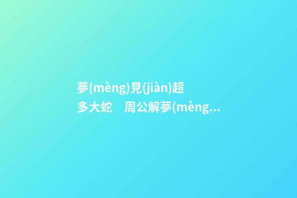 夢(mèng)見(jiàn)超多大蛇　周公解夢(mèng)之夢(mèng)到超多大蛇